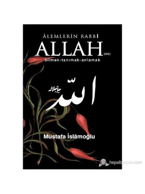 Alemlerin Rabbi Allah (Cc) (Bilmek, Tanımak, Anlamak)-Mustafa İslamoğlu
