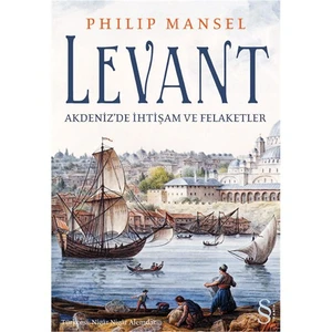 Levant: Akdeniz'de İhtişam ve Felaketler - Philip Mansel