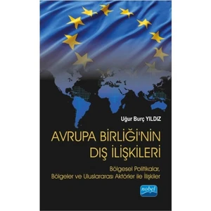 Avrupa Birliği’Nin Dış İlişkileri: Bölgesel Politikalar, Bölgeler Ve Uluslararası Aktörler İle İlişkiler-Uğur Burç Yıldız