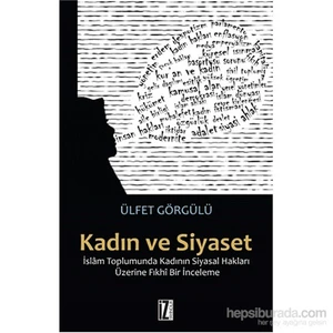 Kadın Ve Siyaset - İslâm Toplumunda Kadının Siyasal Hakları Üzerine Fıkhî Bir İnceleme-Ülfet Görgülü