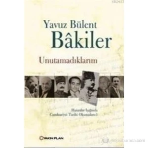Unutamadıklarım – Hatıralar Işığında Cumhuriyet Tarihi Okumaları 1-Yavuz Bülent Bakiler
