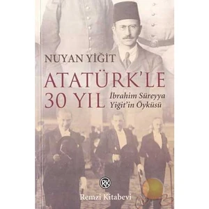 Atatürkle 30 Yıl / İbrahim Süreyya Yiğitin Öyküsü