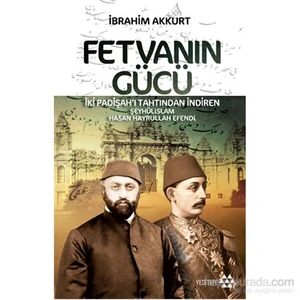 Fetvanın Gücü - İki Padişah’I Tahtından İndiren - Şeyhülislam Hasan Hayrullah Efendi-İbrahim Akkurt