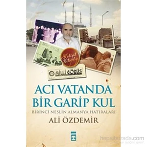 Acı Vatanda Bir Garip Kul / Birinci Neslin Almanya Hatıraları-Ali Özdemir