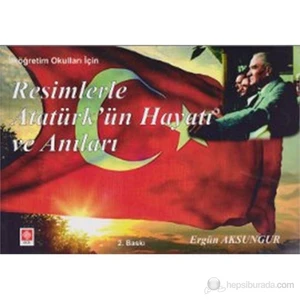 Resimlerle Atatürk'Ün Hayatı Ve Anıları (İlköğretim Çocukları İçin )-Ergün Aksungur