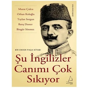 Şu İngilizler Canımı Çok Sıkıyor - Bir Enver Paşa Kitabı