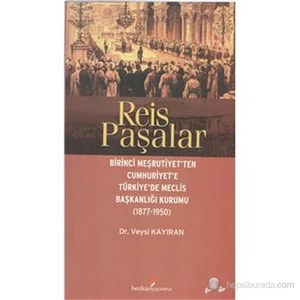 Reis Paşalar Birinci Meşrutiyet'ten Cumhuriyet'e Türkiye'de Meclis Başkanlığı Kurumu(1877-1950) - Veysi Kayıran