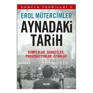 Aynadaki Tarih - Komplolar, Suikastler, Provokasyonlar, İsyanlar - Erol Mütercimler