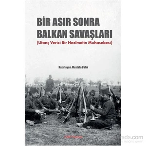 Bir Asır Sonra Balkan Savaşları (Utanç Verici Bir Hezimetin Muhasebesi)-Mustafa Çalık