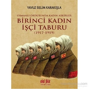 Birinci Kadın İşçi Taburu (1917-1919)-Yavuz Selim Karakışla