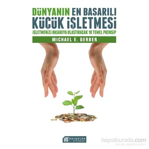 Dünyanın En Başarılı Küçük İşletmesi: İşletmenizi Başarıya Ulaştıracak 10 Temel Prensip-Michael Gerber