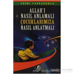 Allah''I Nasıl Anlamalı Çocuklarımıza Nasıl Anlatmalı-Vehbi Vakkasoğlu