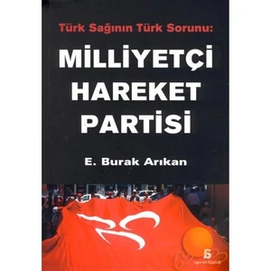Türk Sağının Türk Sorunu: Milliyetçi Hareket Partisi - E. Burak Arıkan