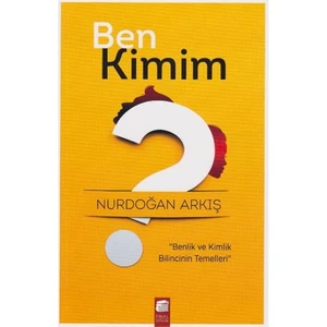 Ben Kimim: Benlik Ve Kimlik Bilincinin Temelleri - Nurdoğan Arkış