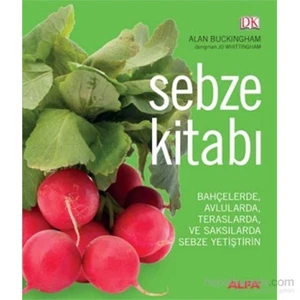 Sebze Kitabı - Bahçelerde, Avlularda, Teraslarda Ve Saksılarda Sebze Yetiştirin (Ciltli) -Alan Buckingham