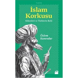 İslam Korkusu - Kökenleri Ve Türklerin Rolü-Özlem Kumrular