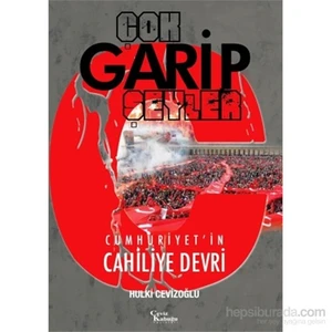 Çok Garip Şeyler - Cumhuriyet'İn Cahiliye Devri-Hulki Cevizoğlu