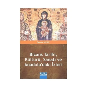 Bizans Tarihi, Kültürü, Sanatı Ve Anadolu'Daki İzleri-Sevcan Yıldız