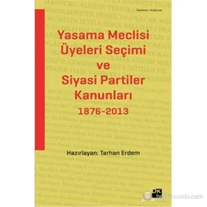Yasama Meclisi Üyeleri Seçimi Ve Siyasi Partiler Kanunları 1876-2013-Tarhan Erdem