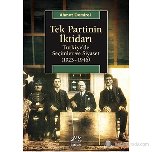 Tek Partinin İktidarı - Türkiye’De Seçimler Ve Siyaset (1923-1946)-Ahmet Demirel
