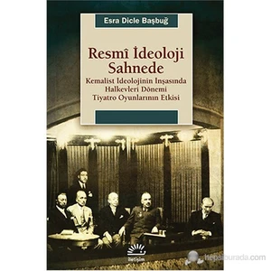 Resmî İdeoloji Sahnede - Kemalist İdeolojinin İnşasında Halkevleri Dönemi-Esra Dicle Başbuğ