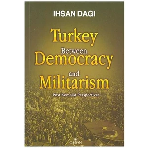 Turkey Between Democracy And Militarism Post Kemalist Perspectives (İngilizce)-İhsan Dağı