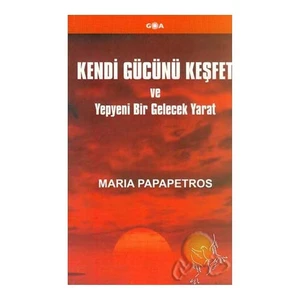 Kendi Gücünü Keşfet Ve Yepyeni Bir Gelecek Yarat-Maria Papapetros