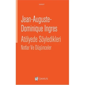 Atölyede Söyledikleri Notlar Ve Düşünceler-Jean Auguste Dominique Ingres