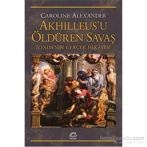 Akhılleus’U Öldüren Savaş - İlyada’Nın Gerçek Hikâyesi-Caroline Alexander