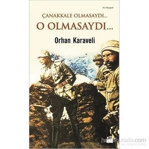 Çanakkale Olmasaydı... O Olmasaydı… - Orhan Karaveli
