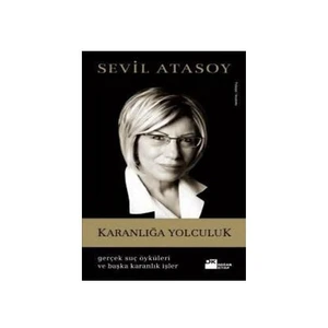 Karanlığa Yolculuk - Gerçek Suç Öyküleri ve Başka Karanlık İşler - Sevil Atasoy