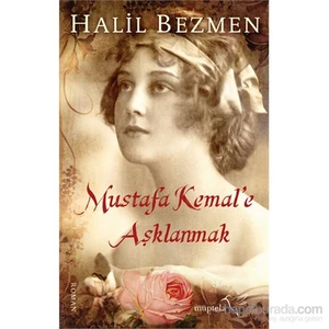 Mustafa Kemal’e Aşklanmak - Halil Bezmen