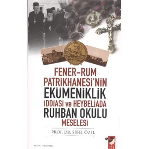 Fener-Rum Patrikhanesi'nin Ekümeniklik İddiası ve Heybeliada Ruhban Okulu Meselesi - Sibel Özel