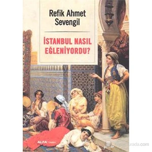 İstanbul Nasıl Eğleniyordu?-Refik Ahmet Sevengil