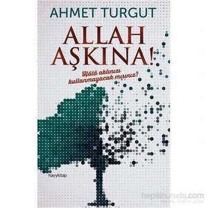 Allah Aşkına! - Hâlâ Aklınızı Kullanmayacak Mısınız?-Ahmet Turgut