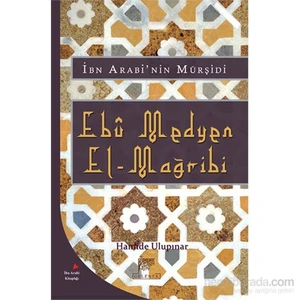 Ebû Medyen El-Mağribi - Hayatı,Eserleri,Tasavvufî Görüşleri Ve Medyeniyye Tarîkatı-Hamide Ulupınar