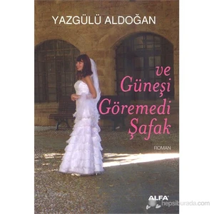 Ve Güneşi Göremedi Şafak - Yazgülü Aldoğan