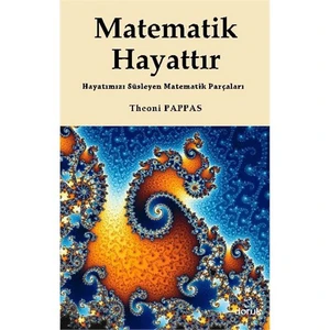 Matematik Hayattır: Hayatımızı Süsleyen Matematik Parçaları-Theoni Pappas