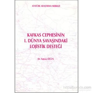 Kafkas Cephesinin 1.Dünya Savaşındaki Lojistik Desteği-Tuncay Öğün