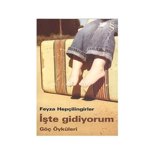 İşte Gidiyorum: Göç Öyküleri - Feyza Hepçilingirler