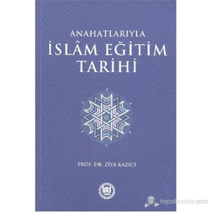 Anahatlarıyla İslam Eğitimi Tarihi-Ziya Kazıcı