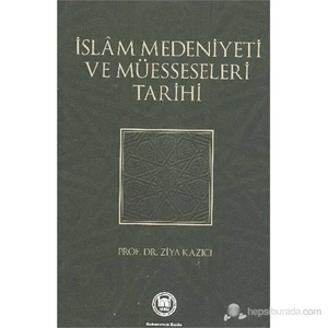 İslam Medeniyeti Ve Müesseseleri Tarihi-Ziya Kazıcı