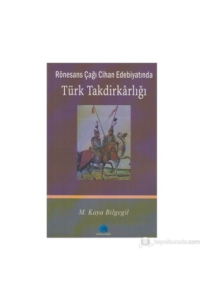 Rönesans Çağı Cihan Edebiyatında Türk Takdirkarlığı-M. Kaya Bilgegil