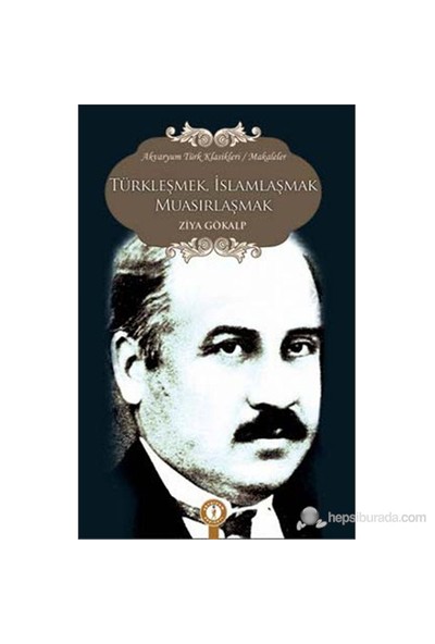 Türkleşmek, İslamlaşmak, Muasırlaşmak-Ziya Gökalp