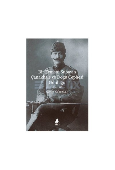 Bir Ermeni Subayın Çanakkale Ve Doğu Cephesi Günlüğü-Avedis Cebeciyan
