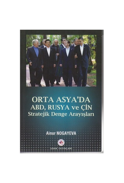Orta Asya’da Abd,Rusya Ve Çin Stratejik Denge Arayışları - Ainur Nogayeva