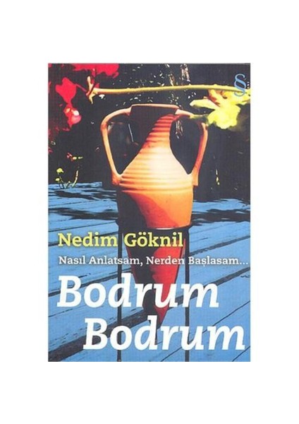 Bodrum Bodrum: Nasıl Anlatsam, Nerden Başlasam… - Nedim Göknil