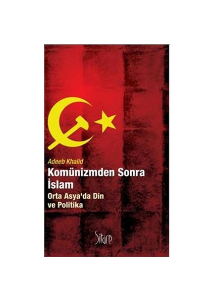 Komünizmden Sonra İslam - Orta Asya’Da Din Ve Politika-Adeeb Khalid