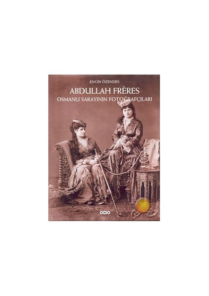 Abdullah Freres Osmanlı Sarayının Fotoğrafçıları-Engin Özendes