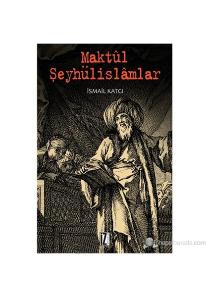 Maktûl Şeyhülislâmlar-İsmail Katgı